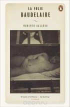 Роберто Калассо - La Folie Baudelaire