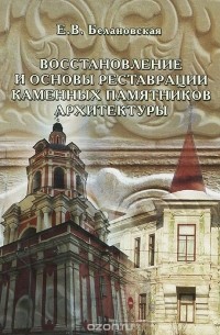 Е. В. Белановская - Восстановление и основы реставрации каменных памятников архитектуры