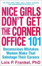 Lois P. Frankel - Nice Girls Don&#039;t Get the Corner Office: 101 Unconscious Mistakes Women Make That Sabotage Their Careers
