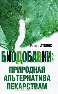 Роберт Аткинс - Биодобавки. Природная альтернатива лекарствам