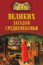 Бернацкий А. С. - 100 великих загадок Средневековья