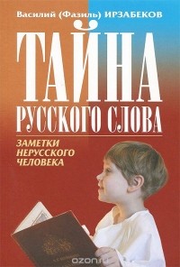 Василий (Фазиль) Ирзабеков - Тайна русского слова. Заметки нерусского человека