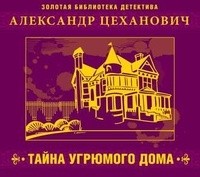 Александр Цеханович - Тайна угрюмого дома