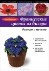 Ольга Белякова - Французские цветы из бисера