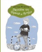 Кристине Нёстлингер - Рассказы про Франца и футбол (сборник)