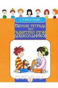 С. А. Васильева - Рабочая тетрадь по развитию речи дошкольников