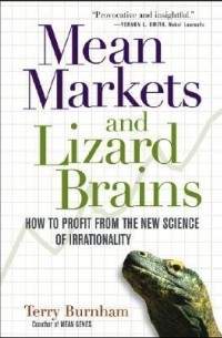Терри Бернхем - Mean Markets and Lizard Brains: How to Profit from the New Science of Irrationality