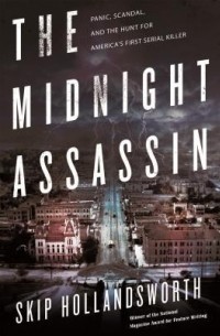 Скип Холландсворт - The Midnight Assassin: Panic, Scandal, and the Hunt for America's First Serial Killer