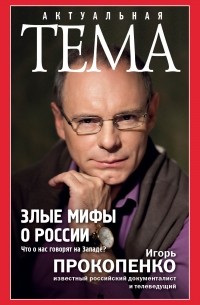 Игорь Прокопенко - Злые мифы о России. Что о нас говорят на Западе?