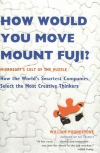 William Poundstone - How Would You Move Mount Fuji: Microsoft's Cult of the Puzzle - How the World's Smartest Companies Select the Most Creative Thinkers