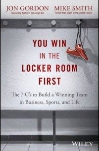  - You Win in the Locker Room First: The 7 C's to Build a Winning Team in Business, Sports, and Life