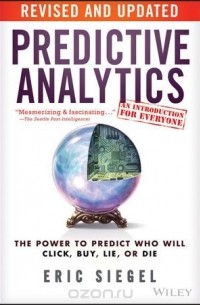 Eric Siegel - Predictive Analytics: The Power to Predict Who Will Click, Buy, Lie, or Die
