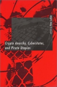 Питер Ладлоу - Crypto Anarchy, Cyberstates, and Pirate Utopias