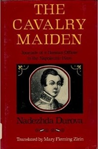 Надежда Дурова - The Cavalry Maiden: Journals of a Russian Officer in the Napoleonic Wars