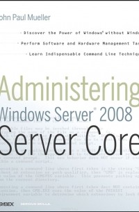 Джон Пол Мюллер - Administering Windows Server® 2008 Server Core