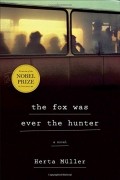 Herta Müller - The Fox Was Ever the Hunter