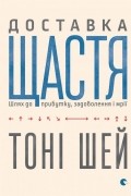 Доставка щастя. Шлях до прибутку, задоволення і мрії