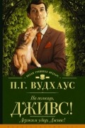 Пэлем Грэнвил Вудхаус - На помощь, Дживс! Держим удар, Дживс!