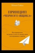 Мэтью Сайед - Принцип «черного ящика». Как снизить риск неудач и непоправимых ошибок