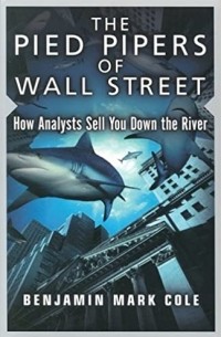 Бенджамин Марк Коул - The Pied Pipers of Wall Street: How Analysts Sell You Down the River