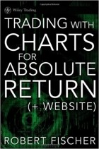 Роберт Фишер - Trading With Charts for Absolute Returns, (+ Website)