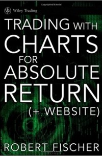 Роберт Фишер - Trading With Charts for Absolute Returns, (+ Website)