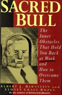 Альберт Бернстайн - Sacred Bull: The Inner Obstacles That Hold You Back at Work and How to Overcome Them