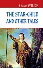 Oscar Wilde - The Star-Child and Other Tales (сборник)