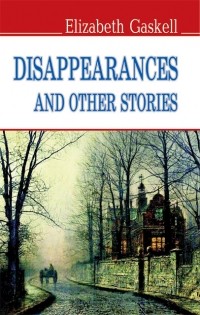 Elizabeth Gaskell - Disappearances and Other Stories (сборник)