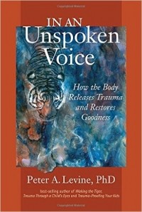 Peter A. Levine - In an Unspoken Voice: How the Body Releases Trauma and Restores Goodness