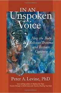 In an Unspoken Voice: How the Body Releases Trauma and Restores Goodness