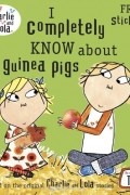 Лорен Чайлд - Charlie and Lola: I Completely Know About Guinea Pigs