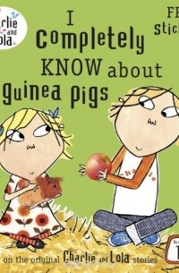 Лорен Чайлд - Charlie and Lola: I Completely Know About Guinea Pigs