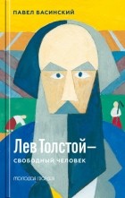 Павел Басинский - Лев Толстой - свободный человек