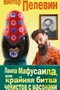Виктор Пелевин - Лампа Мафусаила, или Крайняя битва чекистов с масонами