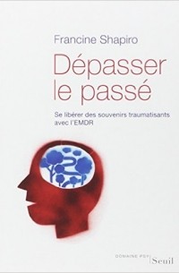 Francine Shapiro - Dépasser le passé : Se libérer des souvenirs traumatisants avec l'EMDR