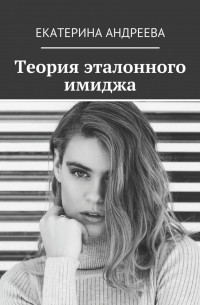 Андреева Екатерина - Теория эталонного имиджа