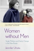 Jennifer Utrata - Women without Men: Single Mothers and Family Change in the New Russia