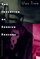 Uwe Timm - The Invention of Curried Sausage