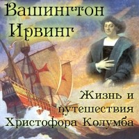 Ирвинг Вашингтон - Жизнь и путешествия Христофора Колумба