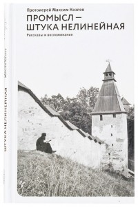 Протоиерей Максим Козлов - Промысл – штука нелинейная: Рассказы и воспоминания