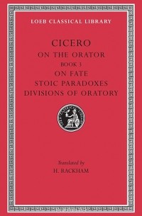 Cicero - Rhetorical Treatises – De Oratore Book III, De Fato, L349 V 4 (Trans. Rackham)(Latin)