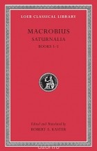 Амвросий Феодосий Макробий - Saturnalia, L511 Vol II – Books 3–5