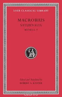 Амвросий Феодосий Макробий - Saturnalia, L512 Vol III – Books 6–7