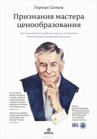 Герман Симон - Признания мастера ценообразования. Как цена влияет на прибыль, выручку, долю рынка, объем продаж и выживание компании