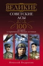 Николай Георгиевич Бодрихин - Великие советские асы. 100 историй о героических боевых летчиках