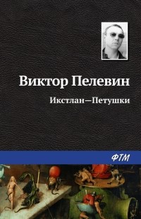 Виктор Пелевин - Икстлан – Петушки