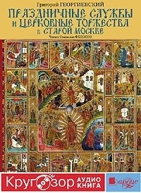 Григорий Георгиевский - Праздничные службы и церковные торжества в старой Москве