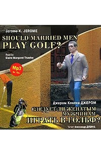 Джером К. Джером - Следует ли женатым мужчинам играть в гольф? / Gerome K. Gerome. Should Married Men Play Golf? (сборник)