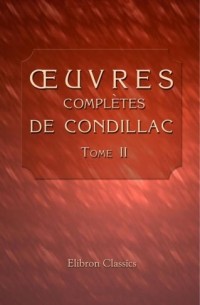 Œuvres complètes de Condillac, revues, corrigées par l'auteur, et imprimées sur ses manuscrits autographes: Tome 2. Connoissances humaines